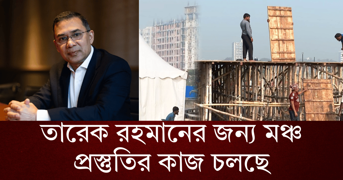 তারেক রহমানের জন্য মঞ্চ প্রস্তুতির কাজ চলছে